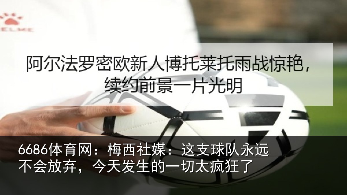 6686体育网：梅西社媒：这支球队永远不会放弃，今天发生的一切太疯狂了