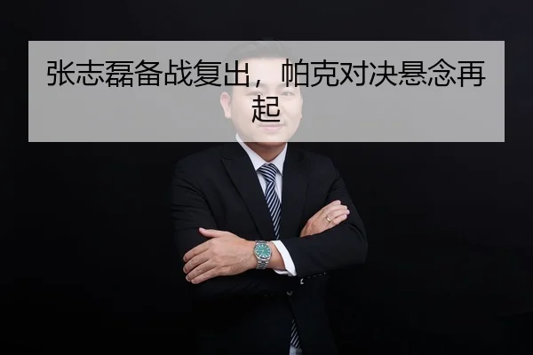 张志磊备战复出，帕克对决悬念再起