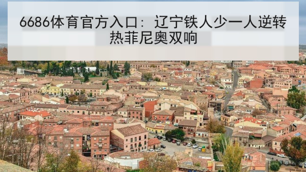 6686体育官方入口: 辽宁铁人少一人逆转热菲尼奥双响
