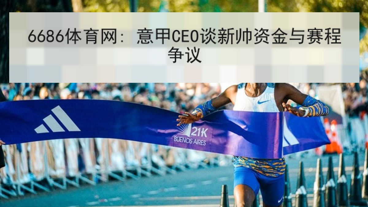 6686体育网: 意甲CEO谈新帅资金与赛程争议