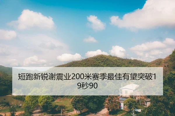 短跑新锐谢震业200米赛季最佳有望突破19秒90
