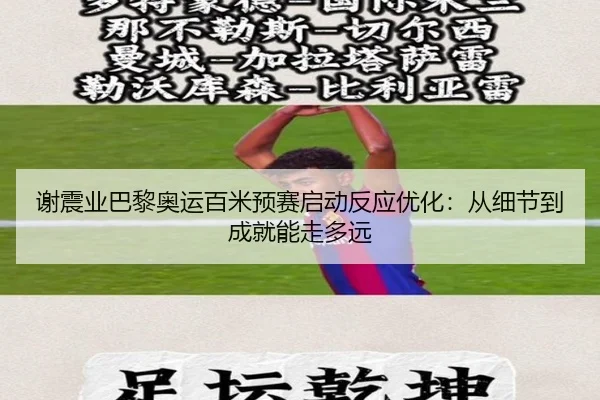 谢震业巴黎奥运百米预赛启动反应优化：从细节到成就能走多远