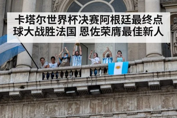卡塔尔世界杯决赛阿根廷最终点球大战胜法国 恩佐荣膺最佳新人