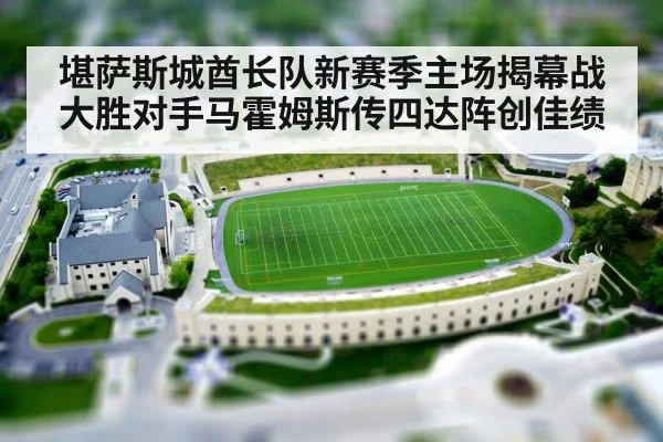 堪萨斯城酋长队新赛季主场揭幕战大胜对手马霍姆斯传四达阵创佳绩
