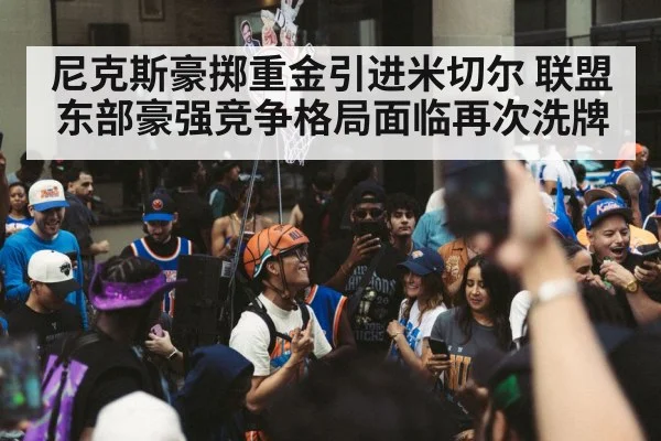 尼克斯豪掷重金引进米切尔 联盟东部豪强竞争格局面临再次洗牌
