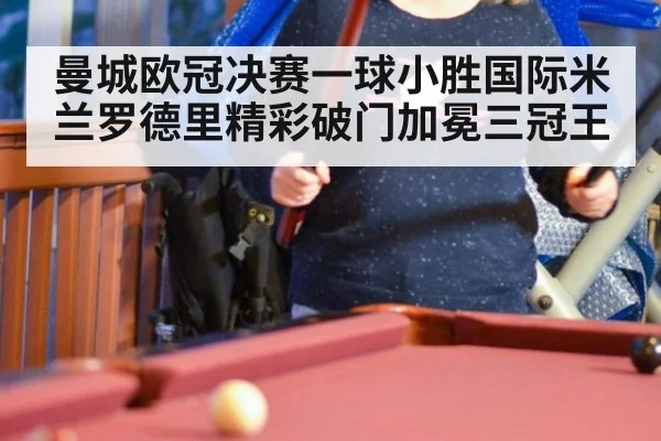 曼城欧冠决赛一球小胜国际米兰罗德里精彩破门加冕三冠王