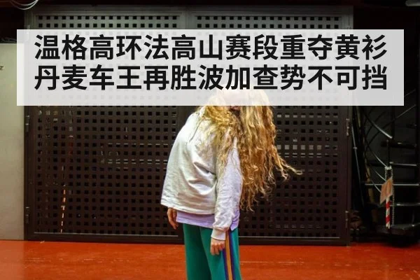 温格高环法高山赛段重夺黄衫 丹麦车王再胜波加查势不可挡