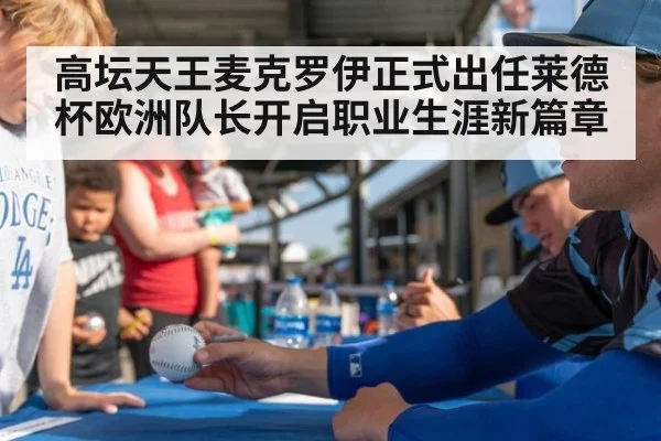 高坛天王麦克罗伊正式出任莱德杯欧洲队长开启职业生涯新篇章